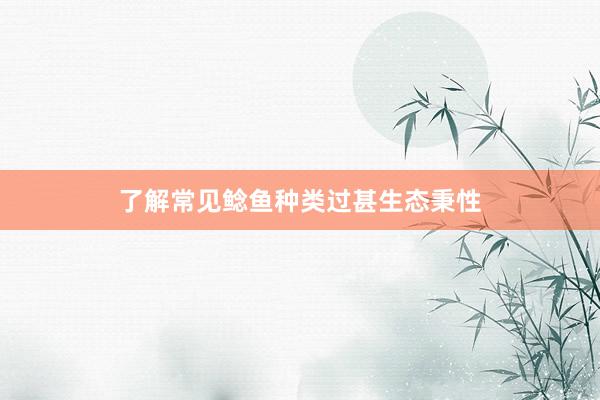 了解常见鲶鱼种类过甚生态秉性
