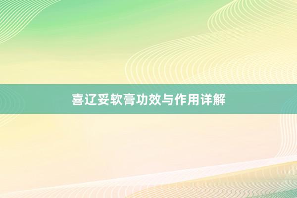 喜辽妥软膏功效与作用详解