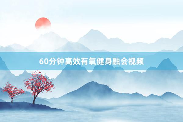 60分钟高效有氧健身融会视频